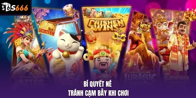 Bí quyết né tránh cạm bẫy khi chơi