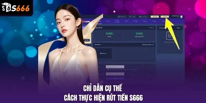 Chỉ dẫn cụ thể cách thực hiện rút tiền S666