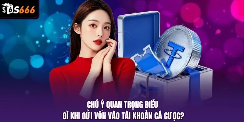 Chú ý quan trọng điều gì khi gửi vốn vào tài khoản cá cược?