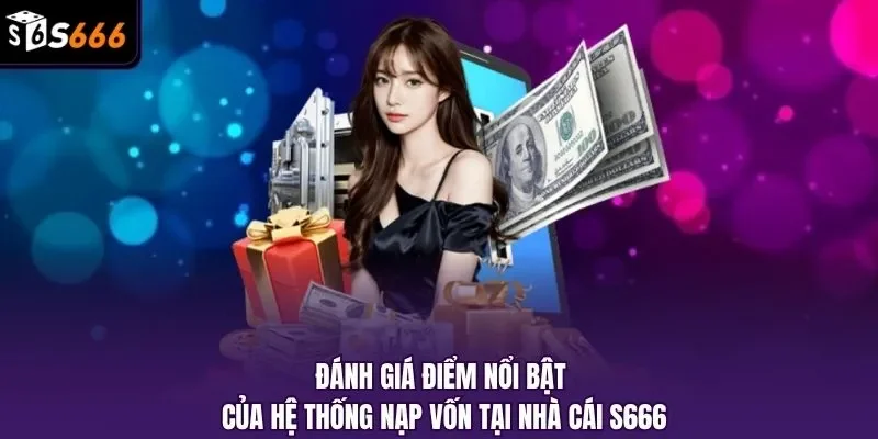 Đánh giá điểm nổi bật của hệ thống nạp vốn tại nhà cái S666