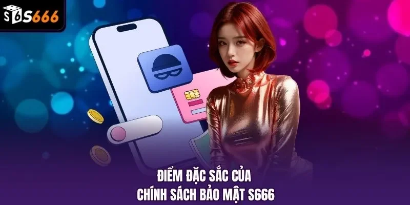 Điểm đặc sắc của chính sách bảo mật S666