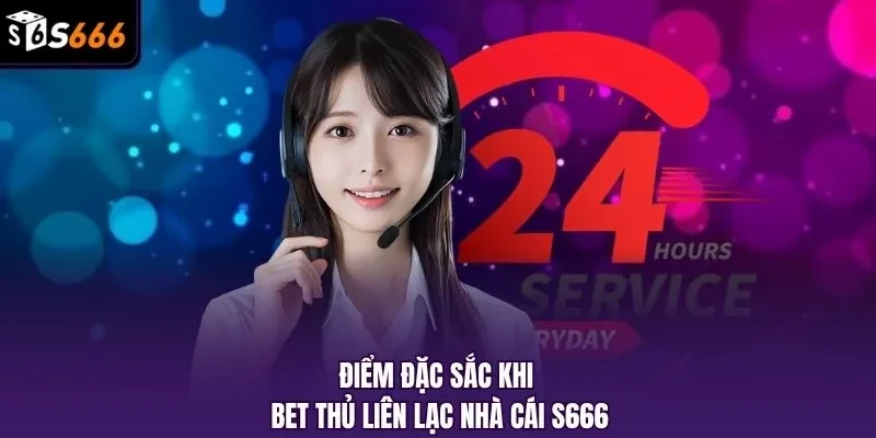 Điểm đặc sắc khi bet thủ liên lạc nhà cái S666