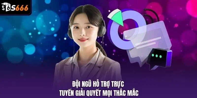 Đội ngũ hỗ trợ trực tuyến giải quyết mọi thắc mắc