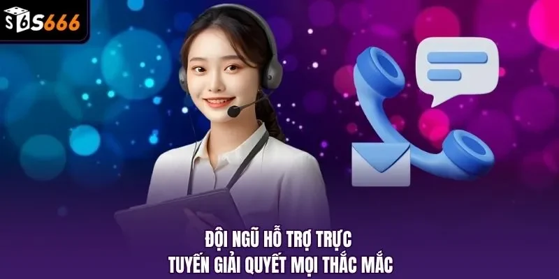 Đội ngũ hỗ trợ trực tuyến giải quyết mọi thắc mắc