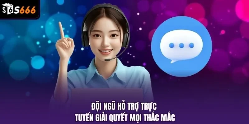 Đội ngũ hỗ trợ trực tuyến giải quyết mọi thắc mắc