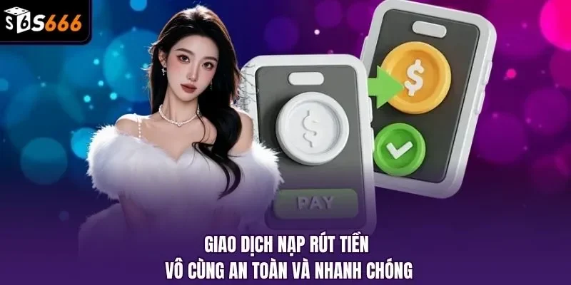 Giao dịch nạp rút tiền vô cùng an toàn và nhanh chóng