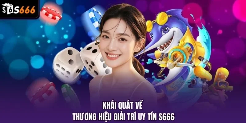 Khái quát về thương hiệu giải trí uy tín S666