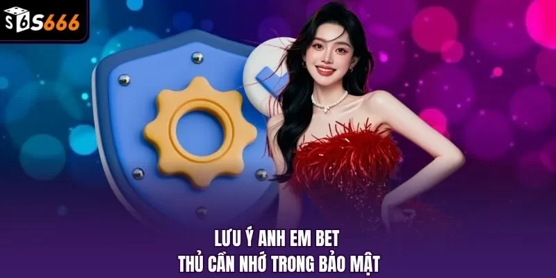 Lưu ý anh em bet thủ cần nhớ trong bảo mật