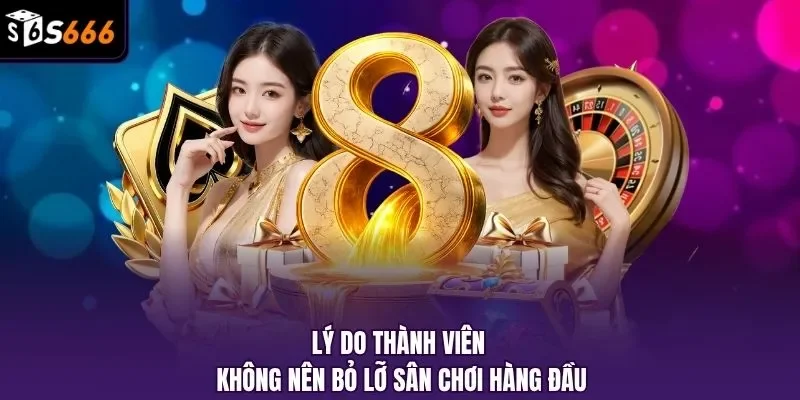Lý do thành viên không nên bỏ lỡ sân chơi hàng đầu