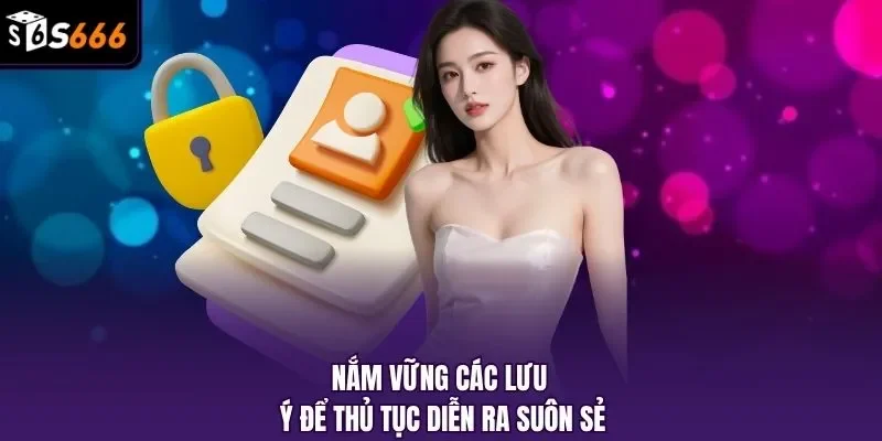 Nắm vững các lưu ý để thủ tục diễn ra suôn sẻ