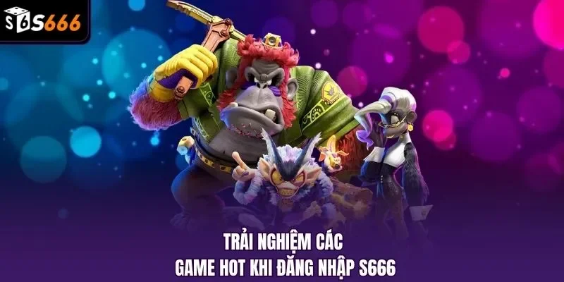 Trải nghiệm các game hot khi đăng nhập S666