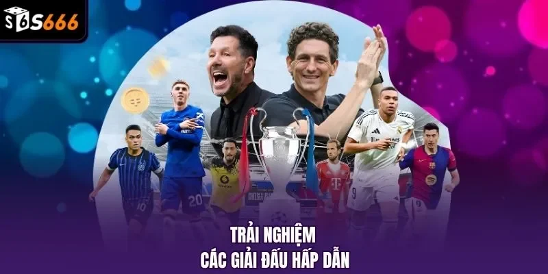 Trải nghiệm các giải đấu hấp dẫn